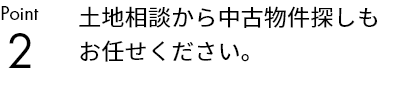 土地相談から中古物件探しもお任せください。